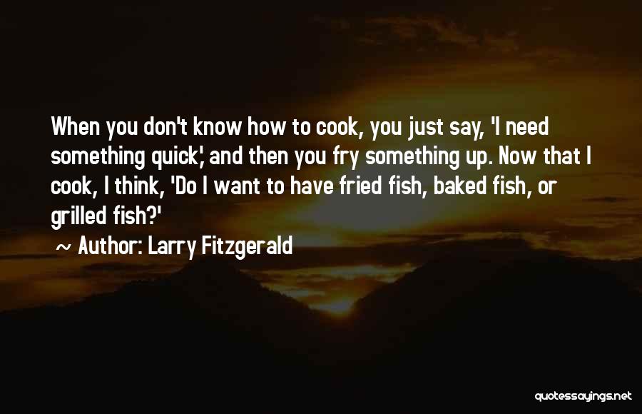 Larry Fitzgerald Quotes: When You Don't Know How To Cook, You Just Say, 'i Need Something Quick,' And Then You Fry Something Up.