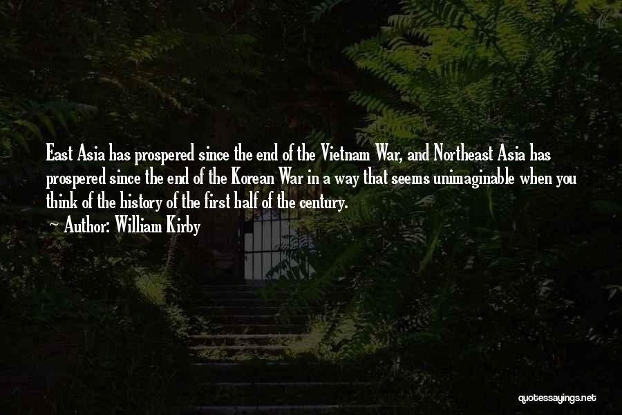 William Kirby Quotes: East Asia Has Prospered Since The End Of The Vietnam War, And Northeast Asia Has Prospered Since The End Of