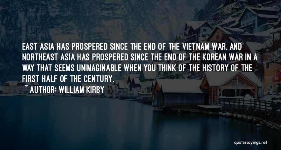 William Kirby Quotes: East Asia Has Prospered Since The End Of The Vietnam War, And Northeast Asia Has Prospered Since The End Of
