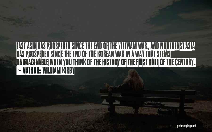 William Kirby Quotes: East Asia Has Prospered Since The End Of The Vietnam War, And Northeast Asia Has Prospered Since The End Of