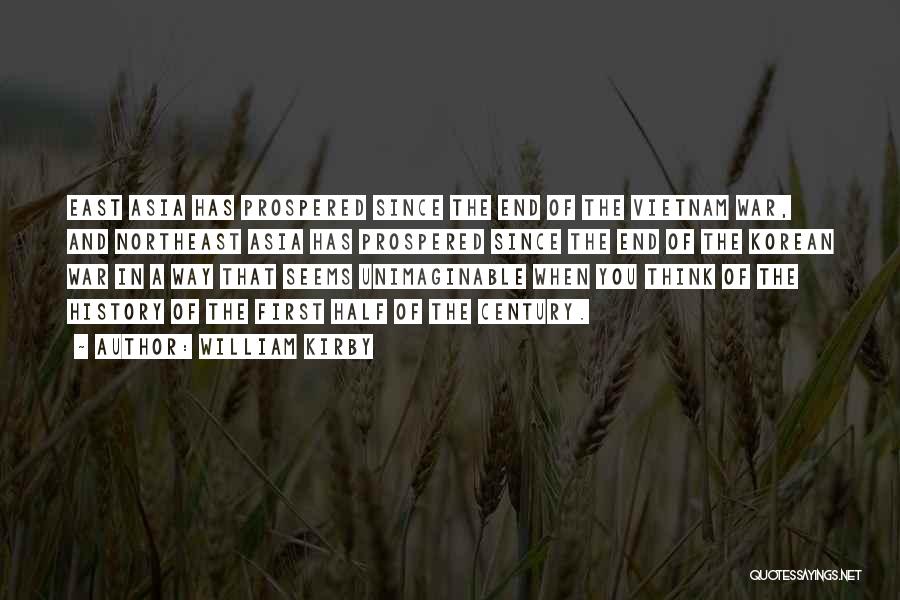 William Kirby Quotes: East Asia Has Prospered Since The End Of The Vietnam War, And Northeast Asia Has Prospered Since The End Of