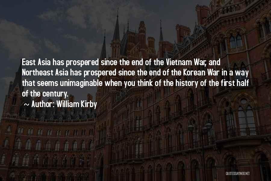 William Kirby Quotes: East Asia Has Prospered Since The End Of The Vietnam War, And Northeast Asia Has Prospered Since The End Of