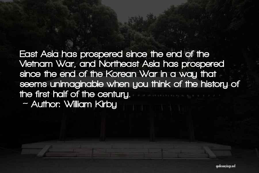 William Kirby Quotes: East Asia Has Prospered Since The End Of The Vietnam War, And Northeast Asia Has Prospered Since The End Of