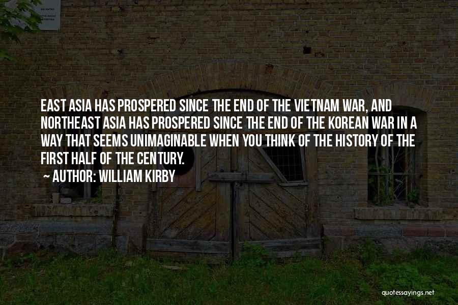 William Kirby Quotes: East Asia Has Prospered Since The End Of The Vietnam War, And Northeast Asia Has Prospered Since The End Of