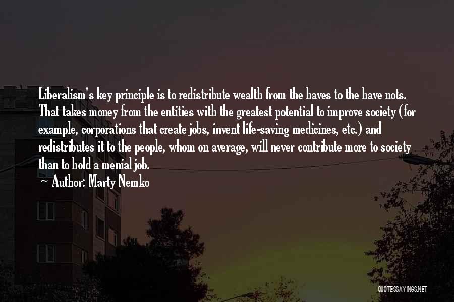 Marty Nemko Quotes: Liberalism's Key Principle Is To Redistribute Wealth From The Haves To The Have Nots. That Takes Money From The Entities