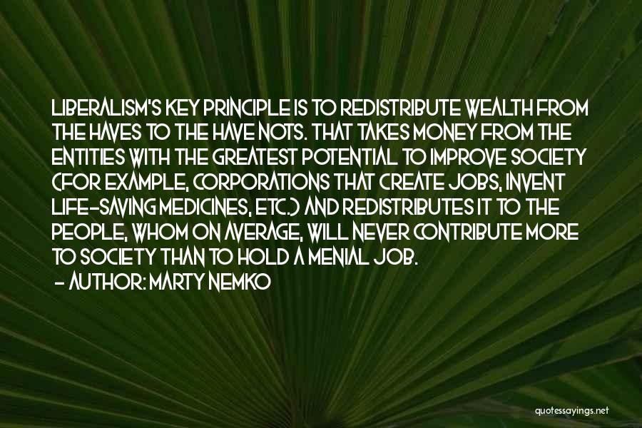 Marty Nemko Quotes: Liberalism's Key Principle Is To Redistribute Wealth From The Haves To The Have Nots. That Takes Money From The Entities