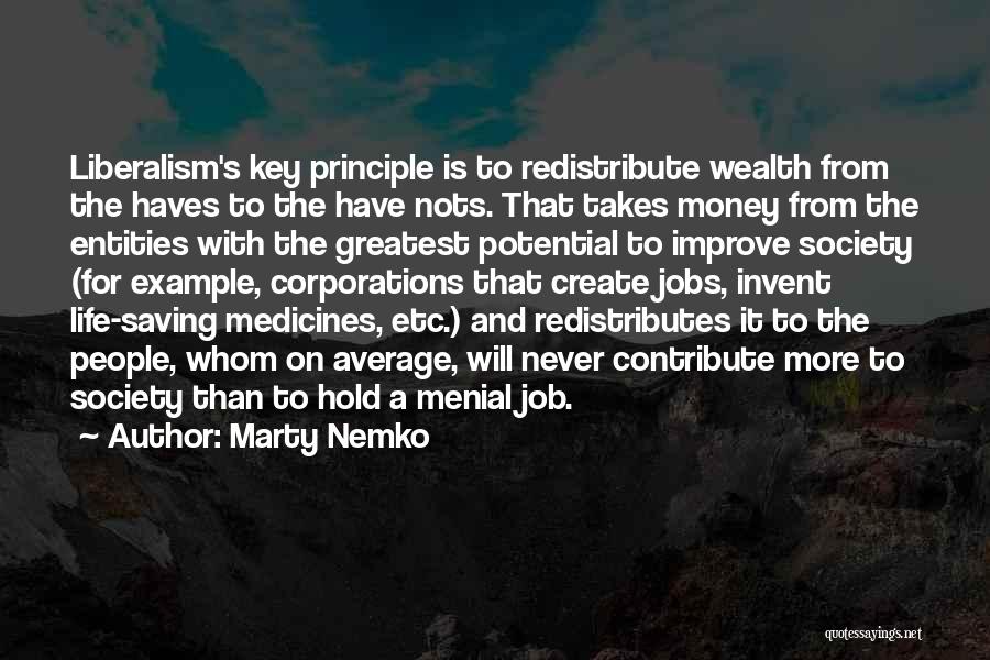 Marty Nemko Quotes: Liberalism's Key Principle Is To Redistribute Wealth From The Haves To The Have Nots. That Takes Money From The Entities