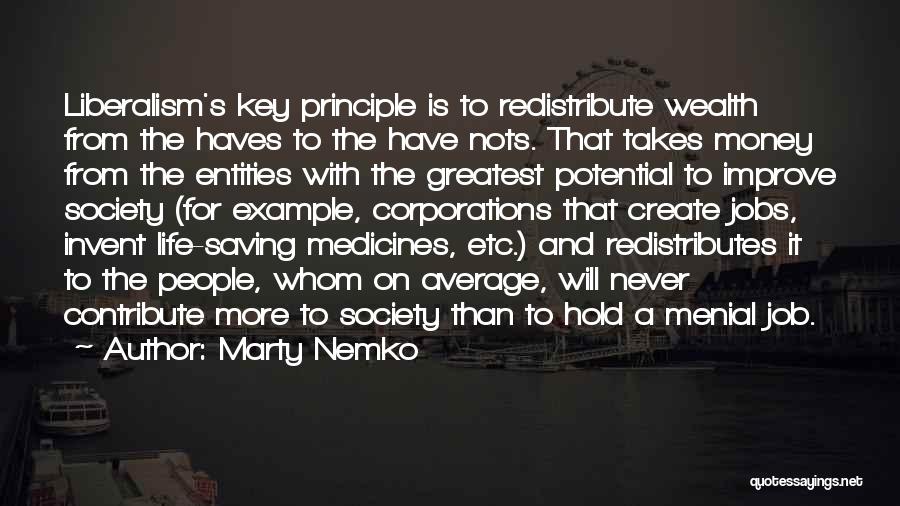 Marty Nemko Quotes: Liberalism's Key Principle Is To Redistribute Wealth From The Haves To The Have Nots. That Takes Money From The Entities