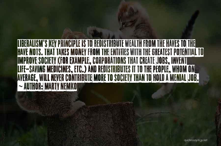 Marty Nemko Quotes: Liberalism's Key Principle Is To Redistribute Wealth From The Haves To The Have Nots. That Takes Money From The Entities