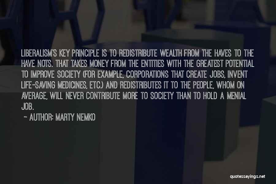 Marty Nemko Quotes: Liberalism's Key Principle Is To Redistribute Wealth From The Haves To The Have Nots. That Takes Money From The Entities