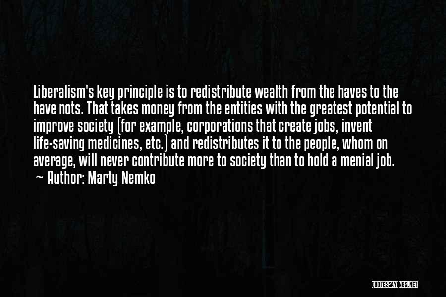 Marty Nemko Quotes: Liberalism's Key Principle Is To Redistribute Wealth From The Haves To The Have Nots. That Takes Money From The Entities