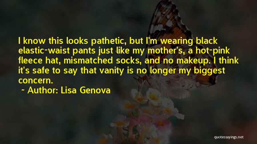 Lisa Genova Quotes: I Know This Looks Pathetic, But I'm Wearing Black Elastic-waist Pants Just Like My Mother's, A Hot-pink Fleece Hat, Mismatched