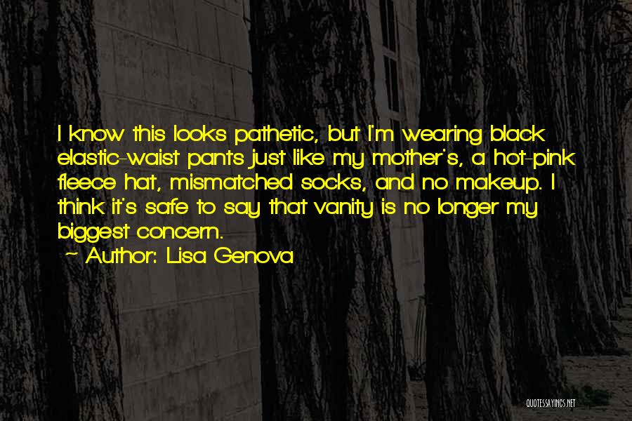 Lisa Genova Quotes: I Know This Looks Pathetic, But I'm Wearing Black Elastic-waist Pants Just Like My Mother's, A Hot-pink Fleece Hat, Mismatched