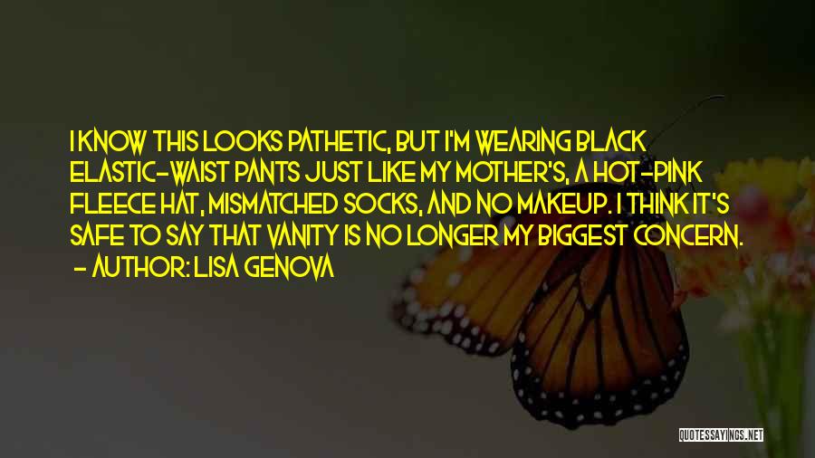 Lisa Genova Quotes: I Know This Looks Pathetic, But I'm Wearing Black Elastic-waist Pants Just Like My Mother's, A Hot-pink Fleece Hat, Mismatched