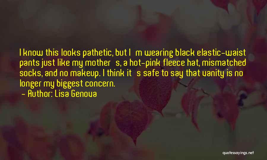 Lisa Genova Quotes: I Know This Looks Pathetic, But I'm Wearing Black Elastic-waist Pants Just Like My Mother's, A Hot-pink Fleece Hat, Mismatched