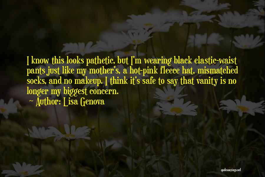 Lisa Genova Quotes: I Know This Looks Pathetic, But I'm Wearing Black Elastic-waist Pants Just Like My Mother's, A Hot-pink Fleece Hat, Mismatched