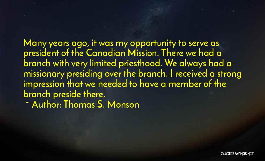 Thomas S. Monson Quotes: Many Years Ago, It Was My Opportunity To Serve As President Of The Canadian Mission. There We Had A Branch