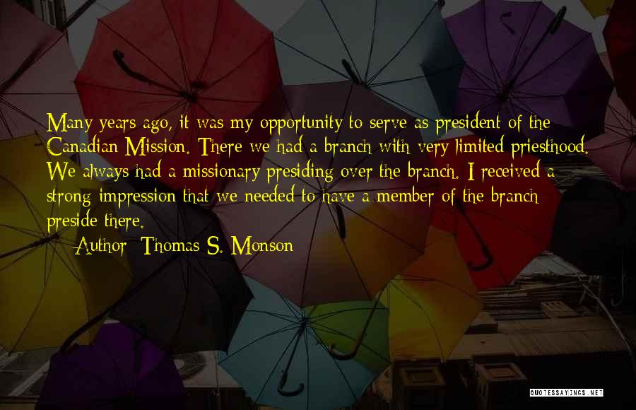 Thomas S. Monson Quotes: Many Years Ago, It Was My Opportunity To Serve As President Of The Canadian Mission. There We Had A Branch