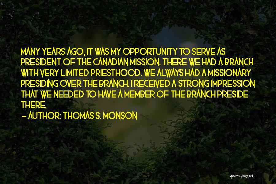 Thomas S. Monson Quotes: Many Years Ago, It Was My Opportunity To Serve As President Of The Canadian Mission. There We Had A Branch