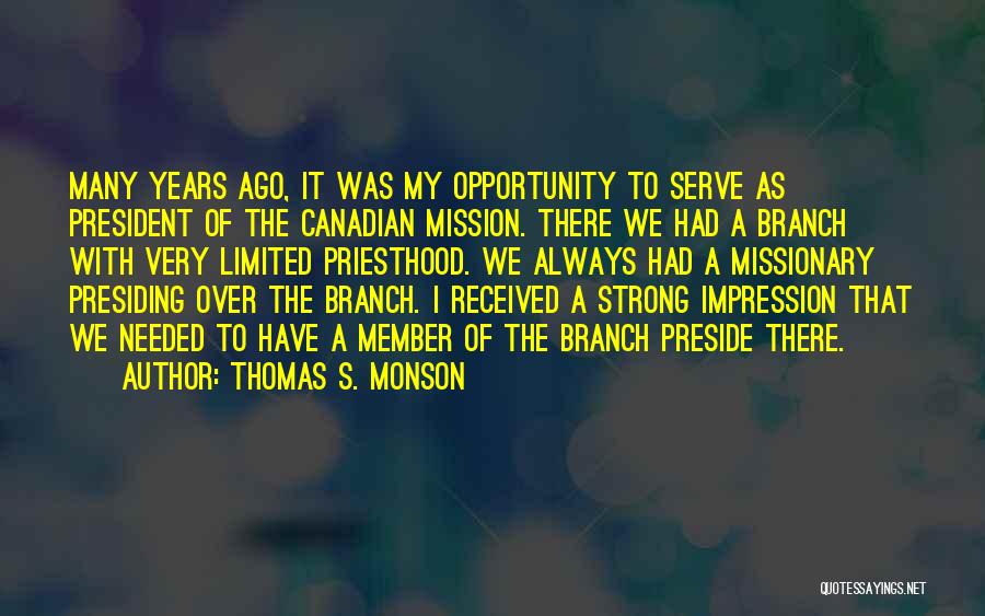 Thomas S. Monson Quotes: Many Years Ago, It Was My Opportunity To Serve As President Of The Canadian Mission. There We Had A Branch