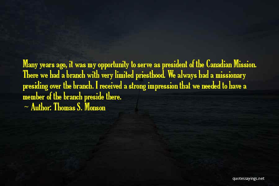 Thomas S. Monson Quotes: Many Years Ago, It Was My Opportunity To Serve As President Of The Canadian Mission. There We Had A Branch