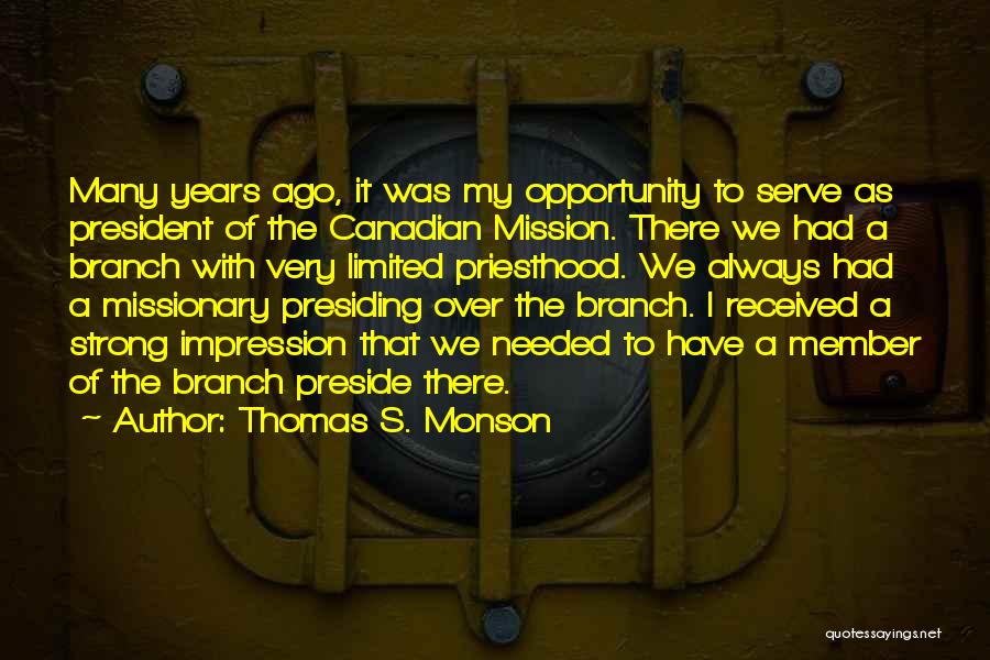 Thomas S. Monson Quotes: Many Years Ago, It Was My Opportunity To Serve As President Of The Canadian Mission. There We Had A Branch