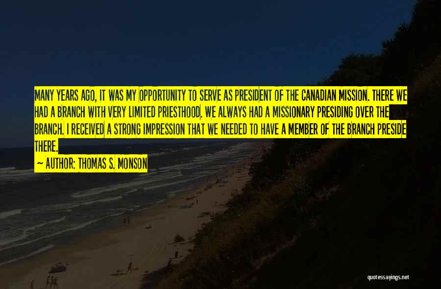 Thomas S. Monson Quotes: Many Years Ago, It Was My Opportunity To Serve As President Of The Canadian Mission. There We Had A Branch