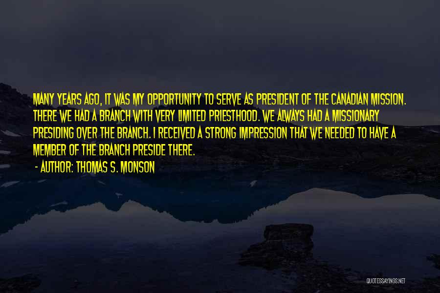 Thomas S. Monson Quotes: Many Years Ago, It Was My Opportunity To Serve As President Of The Canadian Mission. There We Had A Branch