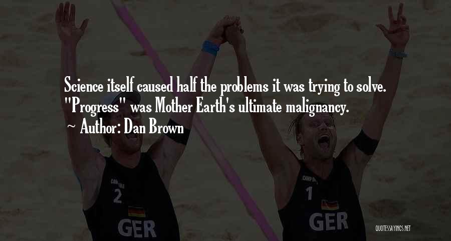 Dan Brown Quotes: Science Itself Caused Half The Problems It Was Trying To Solve. Progress Was Mother Earth's Ultimate Malignancy.