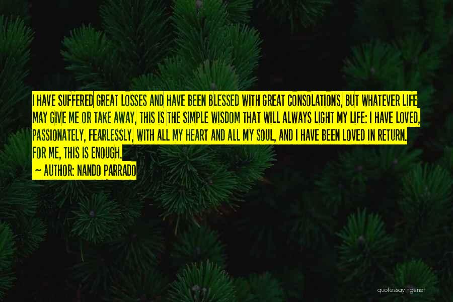 Nando Parrado Quotes: I Have Suffered Great Losses And Have Been Blessed With Great Consolations, But Whatever Life May Give Me Or Take