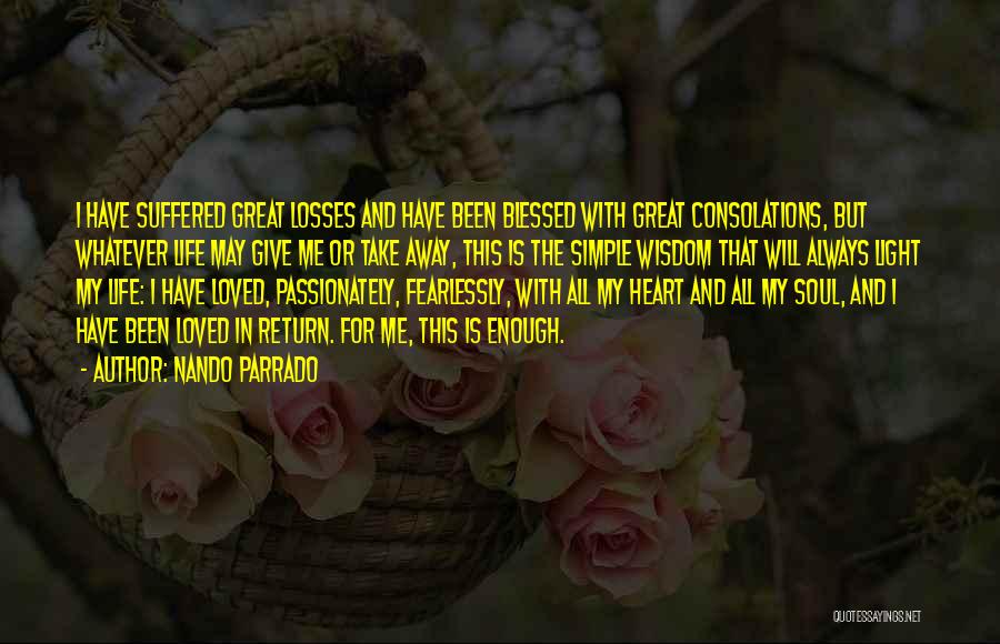 Nando Parrado Quotes: I Have Suffered Great Losses And Have Been Blessed With Great Consolations, But Whatever Life May Give Me Or Take