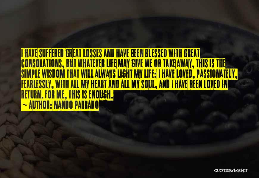 Nando Parrado Quotes: I Have Suffered Great Losses And Have Been Blessed With Great Consolations, But Whatever Life May Give Me Or Take