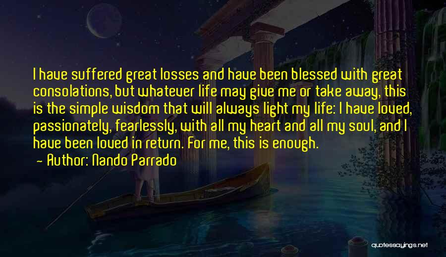 Nando Parrado Quotes: I Have Suffered Great Losses And Have Been Blessed With Great Consolations, But Whatever Life May Give Me Or Take