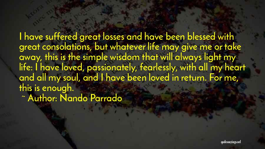 Nando Parrado Quotes: I Have Suffered Great Losses And Have Been Blessed With Great Consolations, But Whatever Life May Give Me Or Take