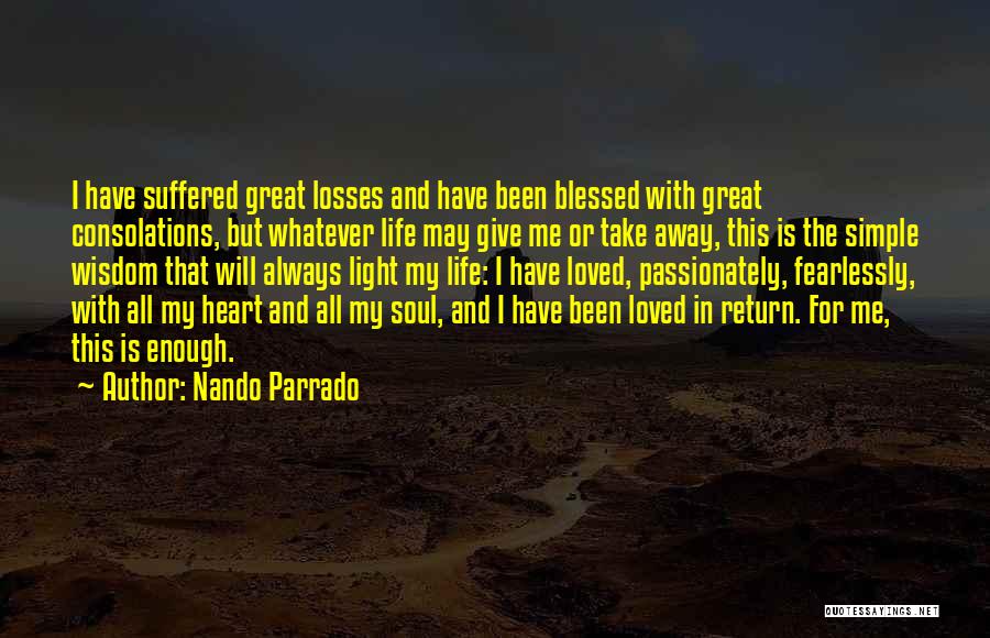 Nando Parrado Quotes: I Have Suffered Great Losses And Have Been Blessed With Great Consolations, But Whatever Life May Give Me Or Take