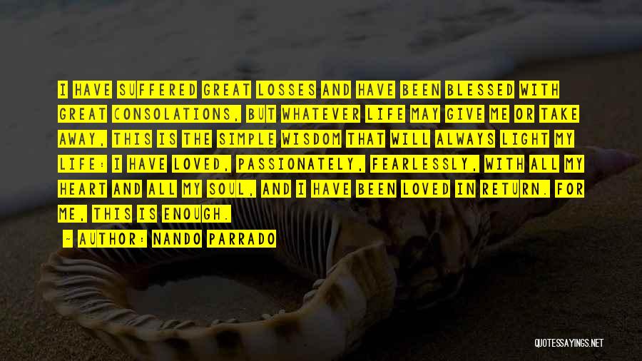 Nando Parrado Quotes: I Have Suffered Great Losses And Have Been Blessed With Great Consolations, But Whatever Life May Give Me Or Take