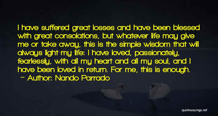 Nando Parrado Quotes: I Have Suffered Great Losses And Have Been Blessed With Great Consolations, But Whatever Life May Give Me Or Take