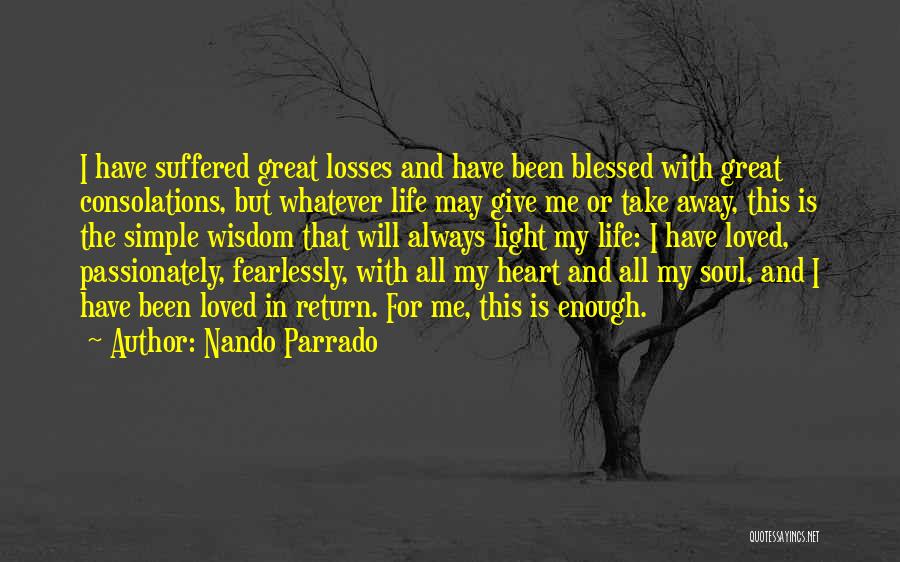 Nando Parrado Quotes: I Have Suffered Great Losses And Have Been Blessed With Great Consolations, But Whatever Life May Give Me Or Take