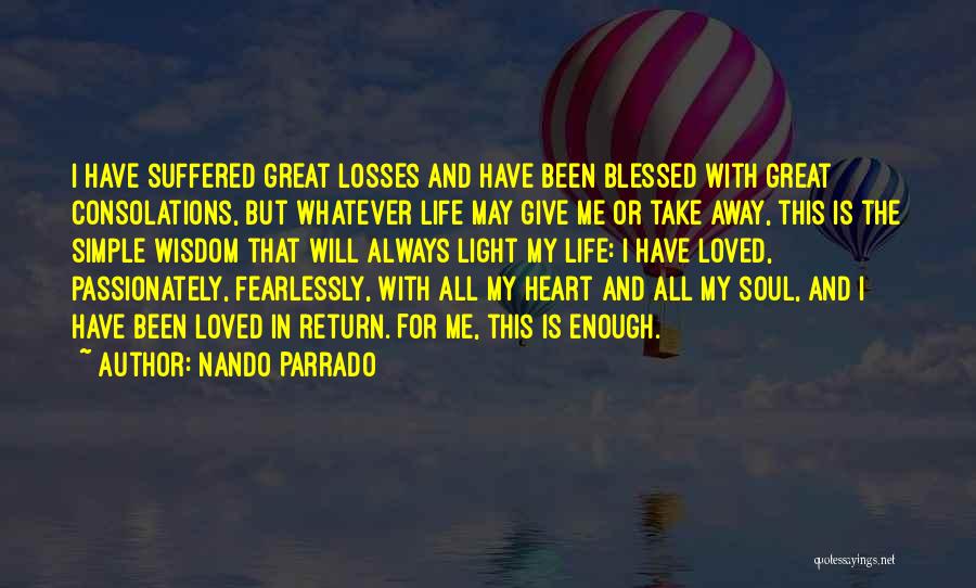 Nando Parrado Quotes: I Have Suffered Great Losses And Have Been Blessed With Great Consolations, But Whatever Life May Give Me Or Take