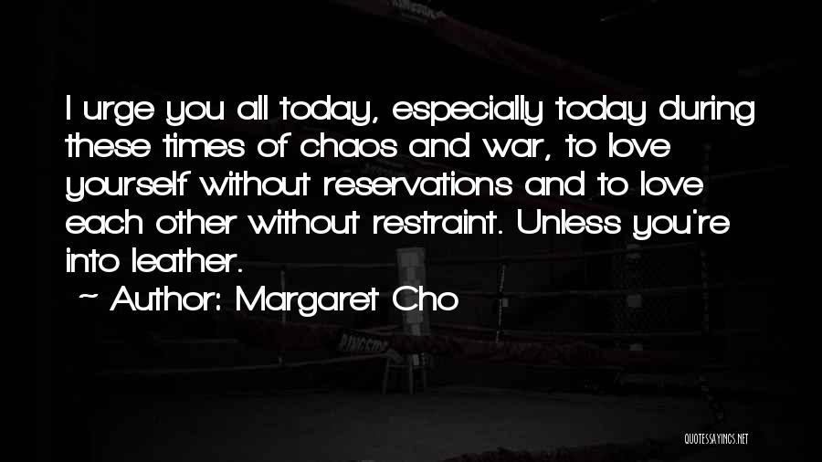 Margaret Cho Quotes: I Urge You All Today, Especially Today During These Times Of Chaos And War, To Love Yourself Without Reservations And