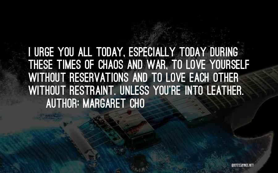 Margaret Cho Quotes: I Urge You All Today, Especially Today During These Times Of Chaos And War, To Love Yourself Without Reservations And