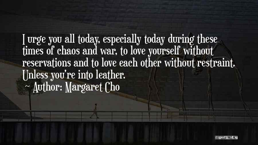 Margaret Cho Quotes: I Urge You All Today, Especially Today During These Times Of Chaos And War, To Love Yourself Without Reservations And