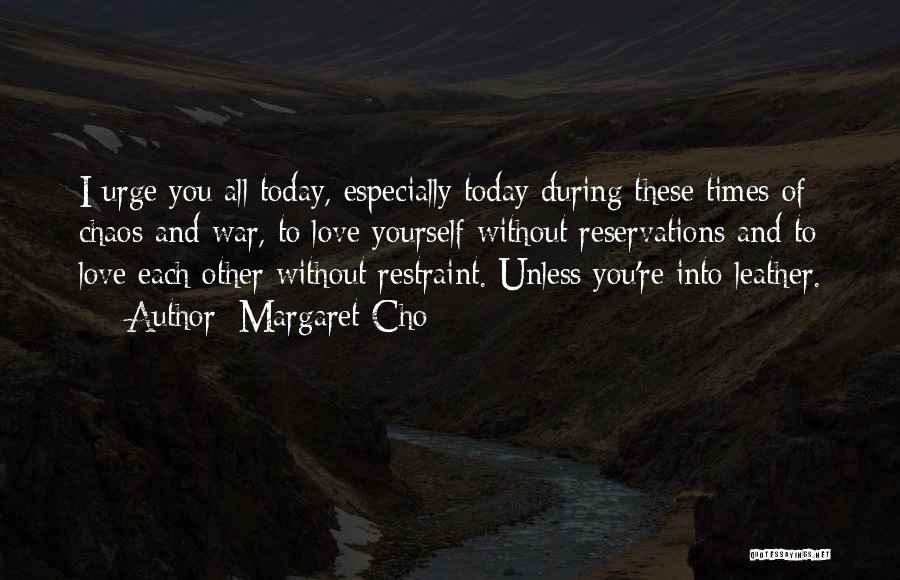 Margaret Cho Quotes: I Urge You All Today, Especially Today During These Times Of Chaos And War, To Love Yourself Without Reservations And