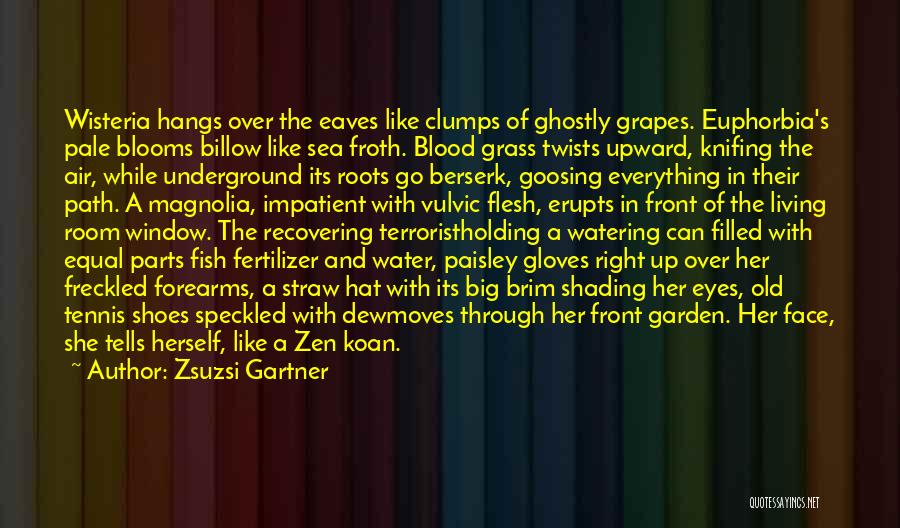 Zsuzsi Gartner Quotes: Wisteria Hangs Over The Eaves Like Clumps Of Ghostly Grapes. Euphorbia's Pale Blooms Billow Like Sea Froth. Blood Grass Twists