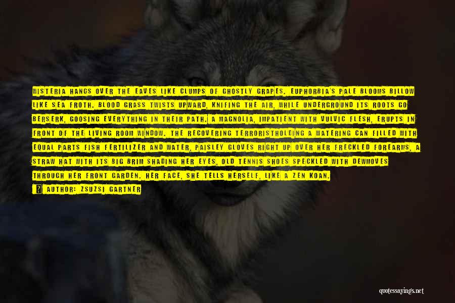Zsuzsi Gartner Quotes: Wisteria Hangs Over The Eaves Like Clumps Of Ghostly Grapes. Euphorbia's Pale Blooms Billow Like Sea Froth. Blood Grass Twists