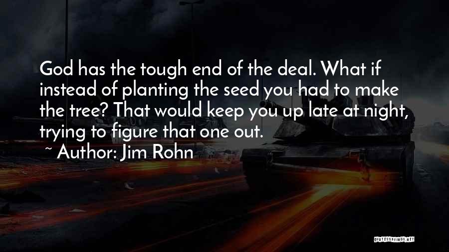 Jim Rohn Quotes: God Has The Tough End Of The Deal. What If Instead Of Planting The Seed You Had To Make The