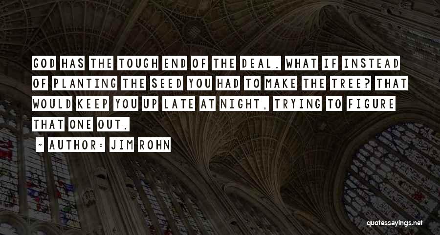 Jim Rohn Quotes: God Has The Tough End Of The Deal. What If Instead Of Planting The Seed You Had To Make The