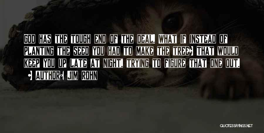 Jim Rohn Quotes: God Has The Tough End Of The Deal. What If Instead Of Planting The Seed You Had To Make The