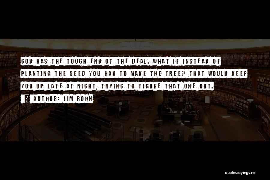 Jim Rohn Quotes: God Has The Tough End Of The Deal. What If Instead Of Planting The Seed You Had To Make The