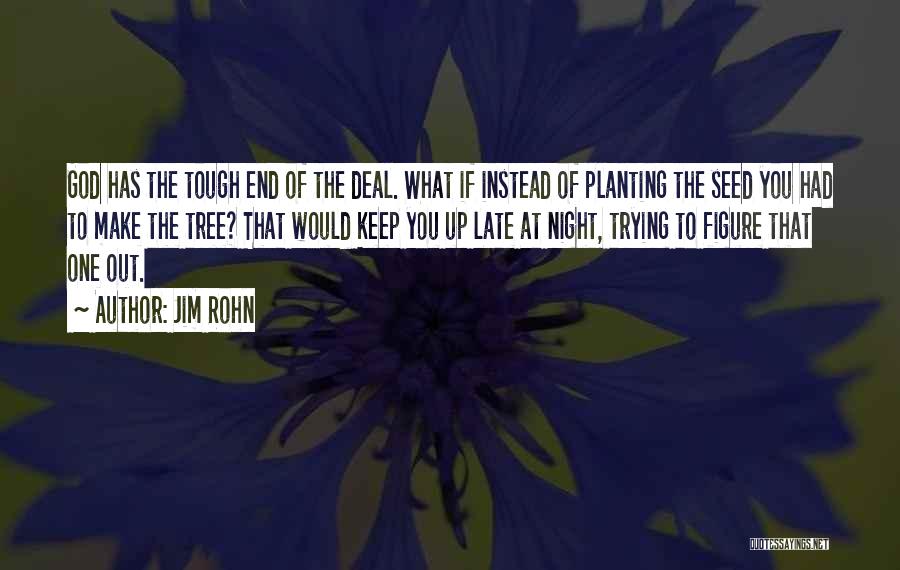 Jim Rohn Quotes: God Has The Tough End Of The Deal. What If Instead Of Planting The Seed You Had To Make The
